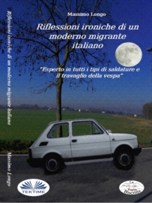 Image for Riflessioni Ironiche Di Un Moderno Migrante Italiano: Esperto In Tutti I Tipi Di Saldature E Il Travaglio Della Vespa
