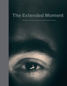 Extended Moment - Fifty Years Collecting Photographs at the National Gallery of Canada