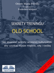 Image for Sekrety Treningu Old School: Jak Stosowac Sekrety Wczesnej Kulturystyki Aby Uzyskac Lepsze Miesnie, Sile I Rzezbe.