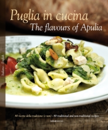 Puglia in Cucina: The Flavours of Apulia: 80 Ricette Della Tradizione (e Non) – 80 Traditional a Non-Traditional Recipes
