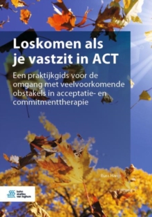 Image for Loskomen als je vastzit in ACT: Een praktijkgids voor de omgang met veelvoorkomende obstakels in acceptatie- en commitmenttherapie