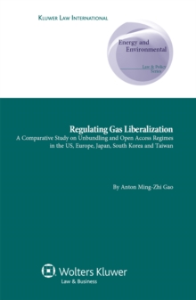 Image for Regulating Gas Liberalization: A Comparative Study on Unbundling and Open Access Regimes in the US, Europe, Japan, South Korea and Taiwan