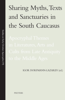 Image for Sharing Myths, Texts and Sanctuaries in the South Caucasus: Apocryphal Themes in Literatures, Arts and Cults from Late Antiquity to the Middle Ages
