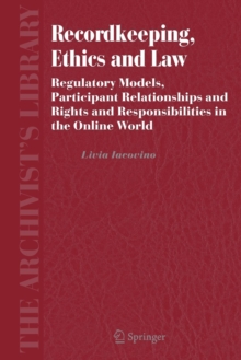 Image for Recordkeeping, Ethics and Law : Regulatory Models, Participant Relationships and Rights and Responsibilities in the Online World