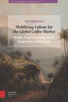 Image for Mobilizing Labour for the Global Coffee Market: Profits from an Unfree Work Regime in Colonial Java