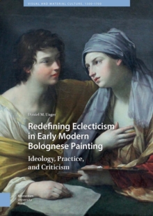 Image for Redefining Eclecticism in Early Modern Bolognese Painting: Ideology, Practice, and Criticism