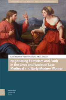 Image for Negotiating Feminism and Faith in the Lives and Works of Late Medieval and Early Modern Women