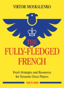 The Fully-Fledged French: Fresh Strategies and Resources for Dynamic Chess Players