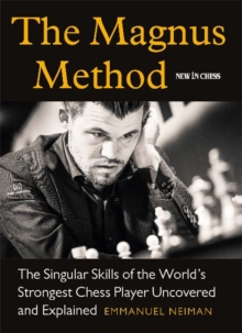 The Magnus Method: The Singular Skills of the Worlds Strongest Chess Player Uncovered and Explained