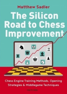 The Silicon Road To Chess Improvement: Chess Engine Training Methods, Opening Strategies & Middlegame Techniques