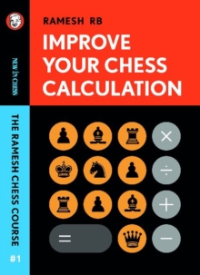 Improve Your Chess Calculation: The Ramesh Chess Course – Volume 1