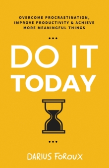 Do It Today: Overcome Procrastination, Improve Productivity, and Achieve More Meaningful Things