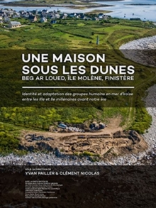 Une maison sous les dunes : Beg ar Loued, Ile Molene, Finistere: Identite et adaptation des groupes humains en mer d’Iroise entre les IIIe et IIe millenaires avant notre ere