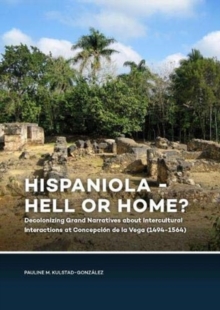 Image for Hispaniola - Hell or Home? : Decolonizing Grand Narratives about Intercultural Interactions at Concepcion de la Vega (1494-1564)