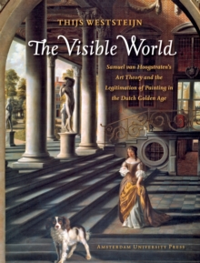 Image for The Visible World : Samuel van Hoogstraten's Art Theory and the Legitimation of Painting in the Dutch Golden Age