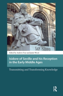Isidore of Seville and his Reception in the Early Middle Ages: Transmitting and Transforming Knowledge
