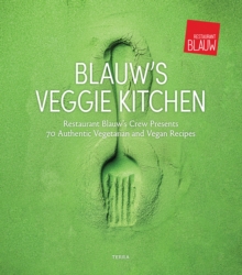 Blauw’s Veggie Kitchen: Restaurant Blauw’s Crew Presents 70 Authentic Vegetarian and Vegan Recipes