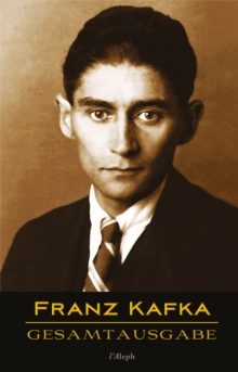 Image for Franz Kafka - Gesamtausgabe (Neue Uberarbeitete Auflage): Veroffentlichte Bucher, Romane, Journalistische Und Essayistische Veroffentlichungen, Schriften Und Fragmente, Tagebucher Und Reisen