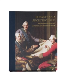 Royalty and Architecture: Visions and ambitions of European Monarchs and Nobility