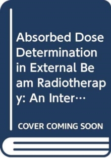 Image for Absorbed Dose Determination in External Beam Radiotherapy : An International Code of Practice for Dosimetry Based on Standards of Absorbed Dose to Water