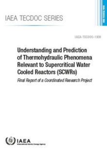 Image for Understanding and Prediction of Thermohydraulic Phenomena Relevant to Supercritical Water Cooled Reactors (SCWRs) : Final Report of a Coordinated Research Project