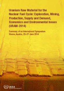 Image for Uranium Raw Material for the Nuclear Fuel Cycle: Exploration, Mining, Production, Supply and Demand, Economics and Environmental Issues (URAM-2014) : Summary of an International Symposium Held in Vien