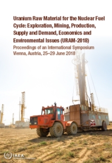 Image for Uranium Raw Material for the Nuclear Fuel Cycle: Exploration, Mining, Production, Supply and Demand, Economics and Environmental Issues (URAM-2018) : Proceedings of an International Symposium Held in 