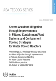 Image for Severe Accident Mitigation through Improvements in Filtered Containment Vent Systems and Containment Cooling Strategies for Water Cooled Reactors : Proceedings of a Technical Meeting on Severe Acciden