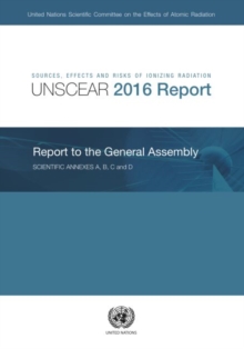 Image for Sources, Effects and Risks of Ionizing Radiation, United Nations Scientific Committee on the Effects of Atomic Radiation (UNSCEAR) 2016 Report: Report to the General Assembly, With Scientific Annexes