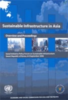 Image for Sustainable infrastructure in Asia : overview and proceedings, Seoul Initiative Policy Forum on Sustainable Infrastructure, Seoul, Republic of Korea, 6-8 September 2006