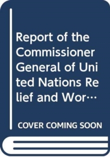 Report of the Commissioner-General of the United Nations Relief and Works Agency for Palestine Refugees in the Near East