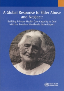 Image for A Global Response to Elder Abuse and Neglect : Building Primary Health Care Capacity to Deal with the Problem Worldwide. Main Report