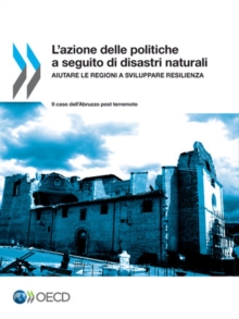 Image for L'Azione Delle Politiche A Seguito Di Disastri Naturali : Aiutare Le Regioni A Sviluppare Resilienza - Il Caso Dell'Abruzzo Post Terr