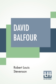 Image for David Balfour : Being Memoirs Of His Adventures At Home And Abroad; The Second Part - In Which Are Set Forth His Misfortunes Anent The Appin Murder; His Troubles With Lord Advocate Grant; Captivity On