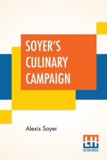 Image for Soyer's Culinary Campaign : Being Historical Reminiscences Of The Late War. With The Plain Art Of Cookery For Military And Civil Institutions, The Army, Navy, Public, Etc. Etc.