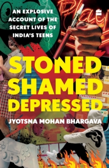 Image for Stoned, Shamed, Depressed : An Explosive Account of the Secret Lives of India's Teens
