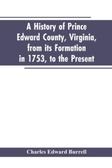 Image for A history of Prince Edward county, Virginia, from its formation in 1753, to the present