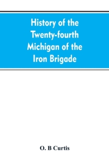 History of the Twenty-fourth Michigan of the Iron brigade, known as the Detroit and Wayne county regiment