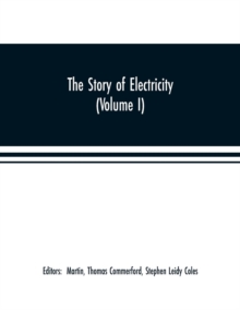 Image for The story of electricity (Volume I) A popular and practical historical account of the establishment and wonderful development of the electrical industry. With engravings and sketches of the pioneers a