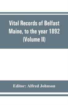 Image for Vital records of Belfast Maine, to the year 1892 (Volume II) Marriages and Deaths