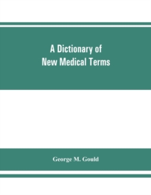 Image for A dictionary of new medical terms, including upwards of 38,000 words and many useful tables, being a supplement to "An illustrated dictionary of medicine, biology, and allied sciences