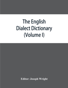 Image for The English dialect dictionary, being the complete vocabulary of all dialect words still in use, or known to have been in use during the last two hundred years (Volume I) A-C