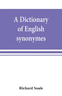 Image for A dictionary of English synonymes and synonymous or parallel expressions, designed as a practical guide to aptness and variety of phraseology