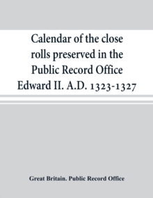 Image for Calendar of the close rolls preserved in the Public Record Office Edward II. A.D. 1323-1327