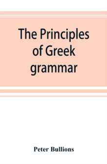 Image for The principles of Greek grammar : with complete indexes: for schools and colleges