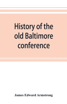 Image for History of the old Baltimore conference from the planting of Methodism in 1773 to the division of the conference in 1857