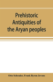 Image for Prehistoric antiquities of the Aryan peoples : a manual of comparative philology and the earliest culture
