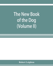 Image for The new book of the dog; a comprehensive natural history of British dogs and their foreign relatives, with chapters on law, breeding, kennel management, and veterinary treatment (Volume II)