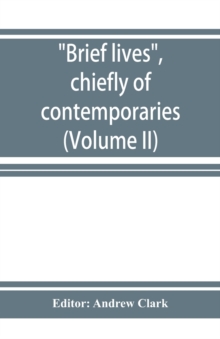 Image for Brief lives, chiefly of contemporaries, set down by John Aubrey, between the years 1669 & 1696 (Volume II)