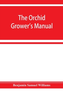 Image for The orchid-grower's manual, containing descriptions of the best species and varieties of orchidaceous plants in cultivation